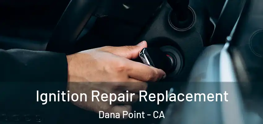  Ignition Repair Replacement Dana Point - CA